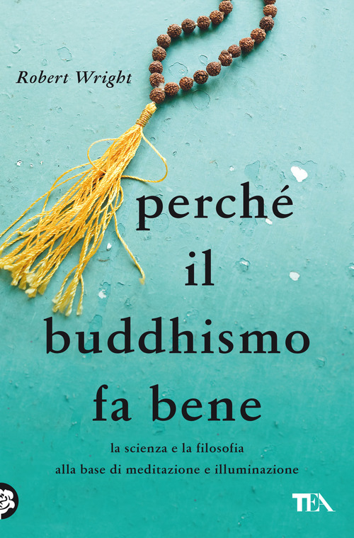 Perch&eacute; il buddhismo fa bene. La scienza e la filosofia alla base di meditazione e illuminazione