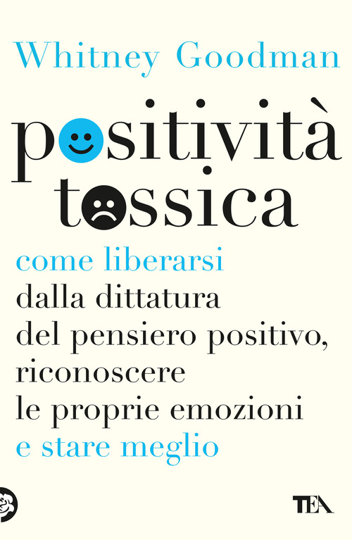 Positivit&agrave; tossica. Come liberarsi dalla dittatura del pensiero positivo, riconoscere le proprie emozioni e stare meglio