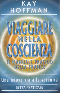 Viaggiare nella coscienza. Il manuale pratico della trance