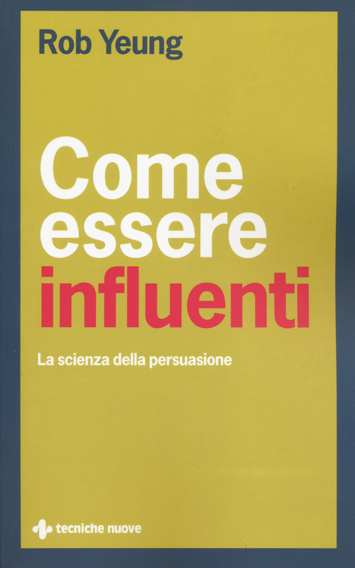Come essere influenti. La scienza della persuasione