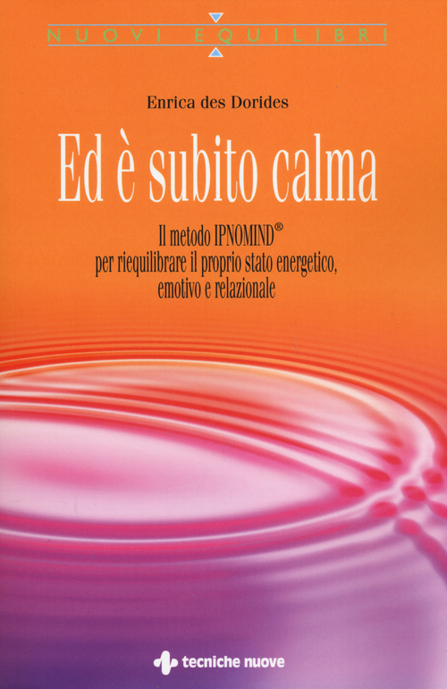 Ed è subito calma. Il metodo IPNOMIND® per riequilibrare il proprio stato energetico, emotivo e relazionale