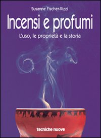 Incensi e profumi. L'uso, le propriet&agrave; e la storia