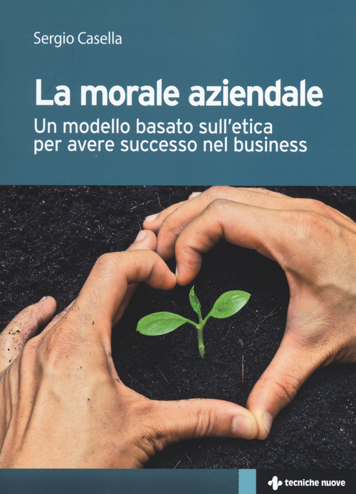 La morale aziendale. Un modello basato sull'etica per avere successo nel business