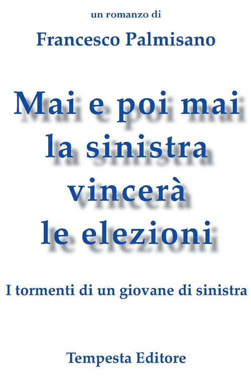 Mai e poi mai la sinistra vincer&agrave; le elezioni. I tormenti di un giovane di sinistra
