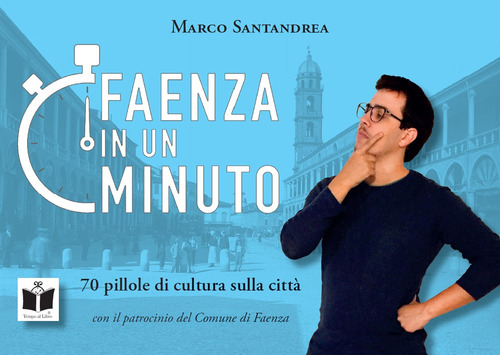 Faenza in un minuto. 70 pillole di cultura sulla citt&agrave;