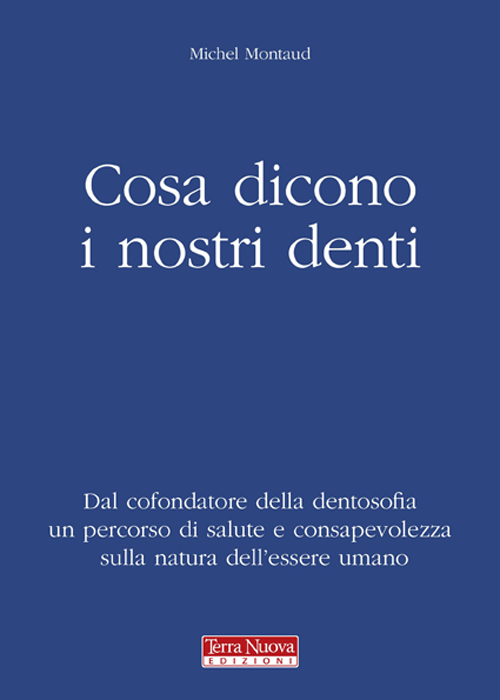 Cosa dicono i nostri denti. Dal cofondatore della dentosofia un percorso di salute e consapevolezza sulla natura dell'essere umano
