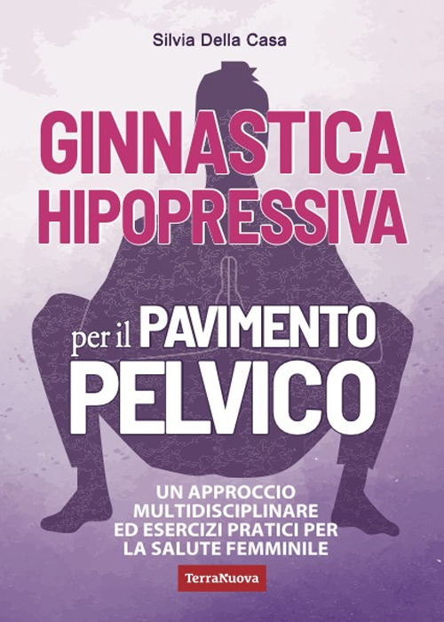 Ginnastica hipopressiva per il pavimento pelvico. Un approccio multidisciplinare ed esercizi pratici per la salute femminile