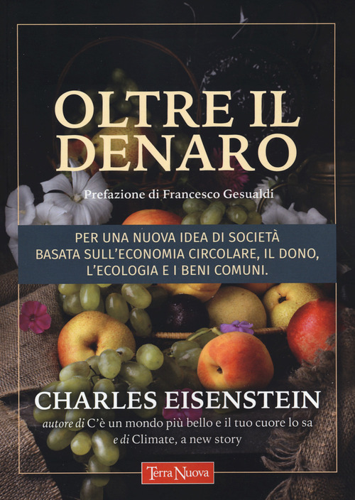 Oltre il denaro. Per una nuova idea di societ&agrave; basata sull'economia circolare, il dono, l'ecologia e i beni comuni