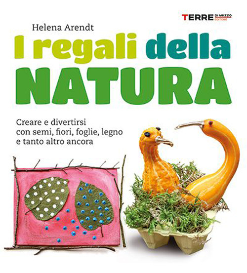 I regali della natura. Creare e divertirsi con semi, fiori, foglie, legno e tanto altro ancora