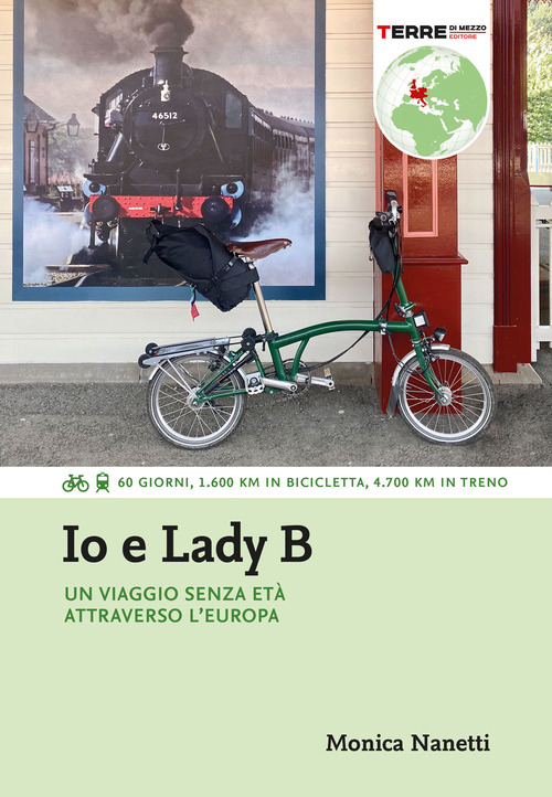 Io e Lady B. Un viaggio senza et&agrave; attraverso l'Europa. 60 giorni, 1.600 Km in bicicletta, 4.700 Km in treno