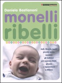 Monelli ribelli. Asili, librerie, teatri, piccolo usato, vacanze: gli indirizzi per crescere bene, giocare e sopravvivere a Milano