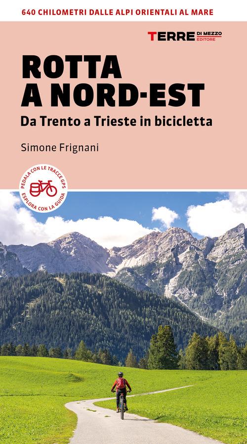 Rotta a Nord-Est. Da Trento a Trieste in bicicletta. 640 km dalle Alpi orientali al mare