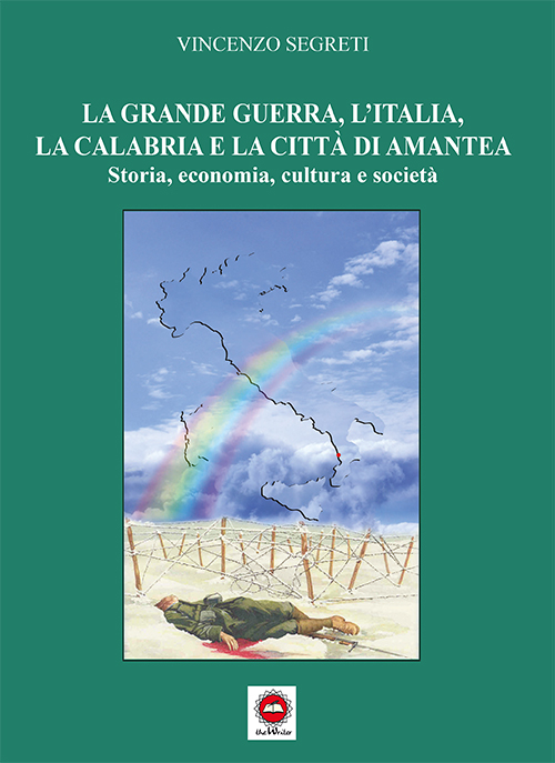 La grande guerra, l'Italia, la Calabria e la citt&agrave; di Amantea. Storia, economia, cultura e societ&agrave;