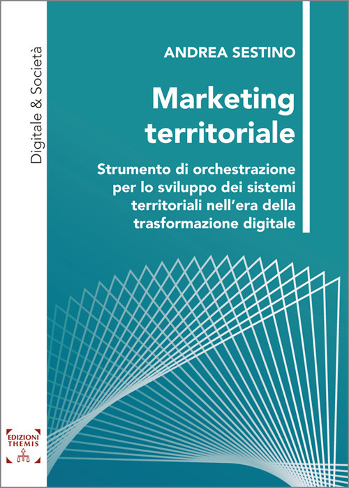 Marketing territoriale. Strumento di orchestrazione per lo sviluppo dei sistemi territoriali nell'era della trasformazione digitale