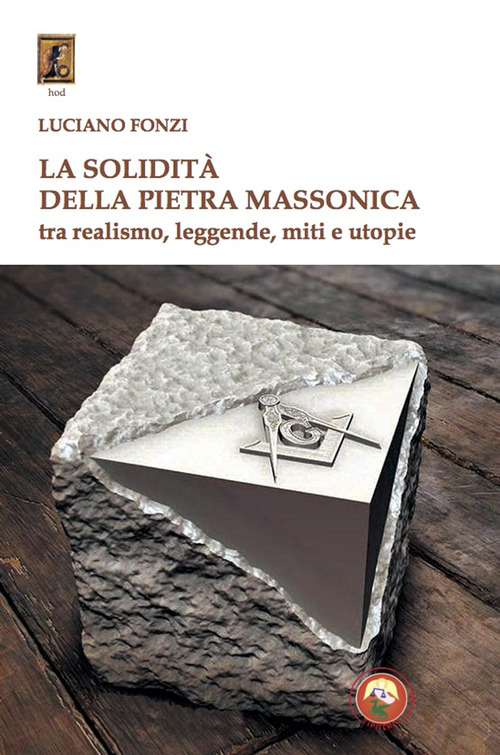 La solidit&agrave; della pietra massonica. Tra realismo, leggende, miti e utopie