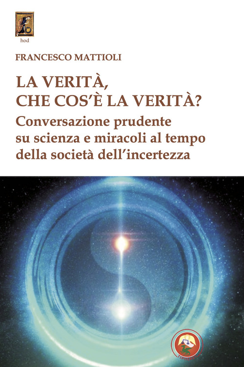 La verit&agrave;, che cos'&egrave; la verit&agrave;? Conversazione prudente su scienza e miracoli al tempo della societ&agrave; dell'incertezza