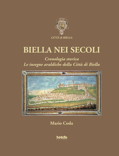 Biella nei secoli. Cronologia storica. Le insegne araldiche della citt&agrave; di Biella