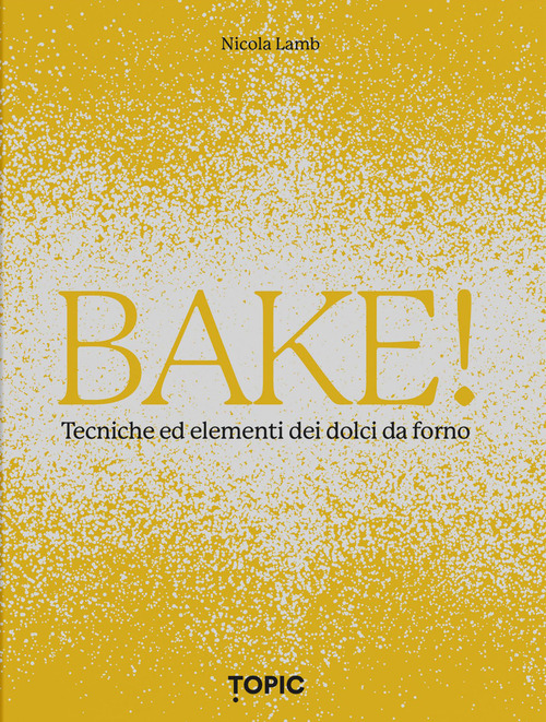 Bake! Tecniche ed elementi dei dolci da forno