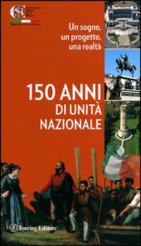 Centocinquant'anni d'Unit&agrave; nazionale. Un sogno, un progetto, una realt&agrave;