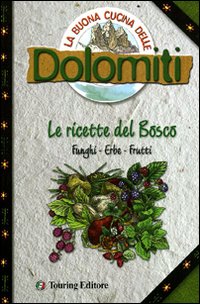 La buona cucina delle Dolomiti. Le ricette del bosco