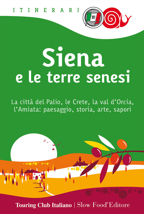 Siena e le terre senesi. La citt&agrave; del palio, le crete, la val d'Orcia, l'Amiata: paesaggio, storia, arte, sapori