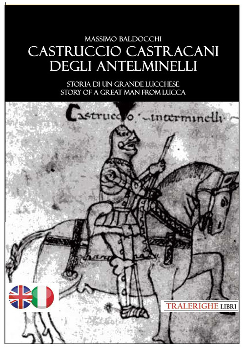 Castruccio Castracani degli Antelminelli. Storia di un grande lucchese. Story of a great man from Lucca