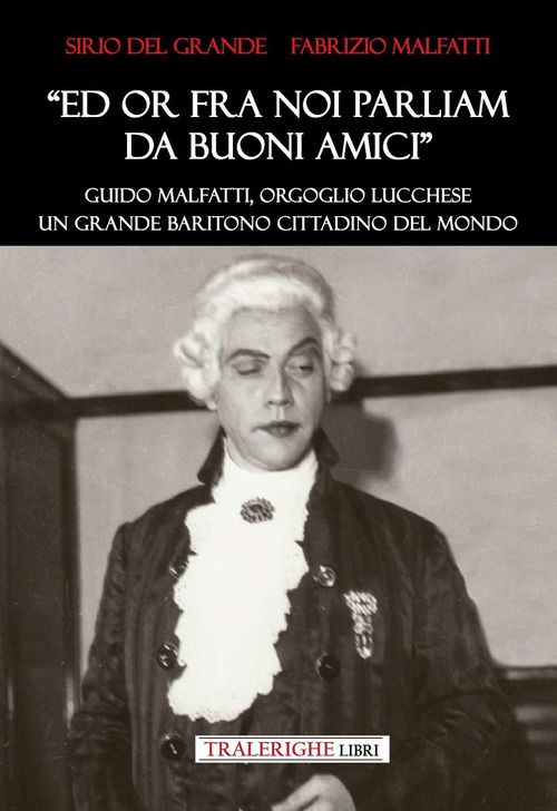 &laquo;Ed ora fra noi parliam da buoni amici&raquo;. Guido Malfatti, orgoglio lucchese. Grande baritono cittadino del mondo
