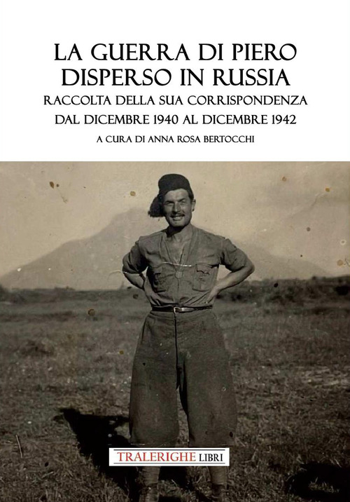 La guerra di Piero disperso in Russia. Raccolta della sua corrispondenza dal dicembre 1940 al dicembre 1942