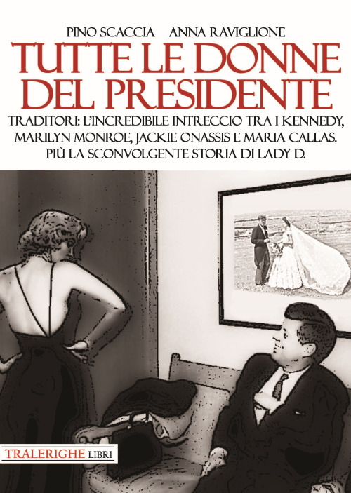 Tutte le donne del presidente. Traditori: l'incredibile intreccio tra i Kennedy, Marilyn Monroe, Jackie Onassis e Maria Callas. Più la sconvolgente storia di Lady D.