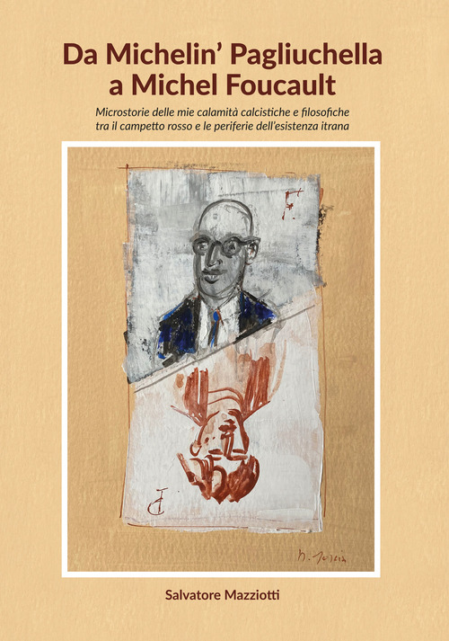 Da Michelin' Pagliuchella a Michel Foucault. Microstorie delle mie calamit&agrave; calcistiche e filosofiche tra il campetto rosso e le periferie dell'esistenza itrana