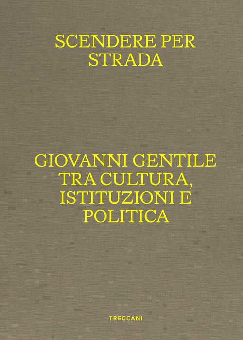 Scendere per strada. Giovanni Gentile tra cultura, istituzioni e politica. Catalogo della mostra (Istituto Centrale per la Grafica del Ministero della Cultura, Roma, Palazzo Poli, 16 aprile-7 luglio 2024)