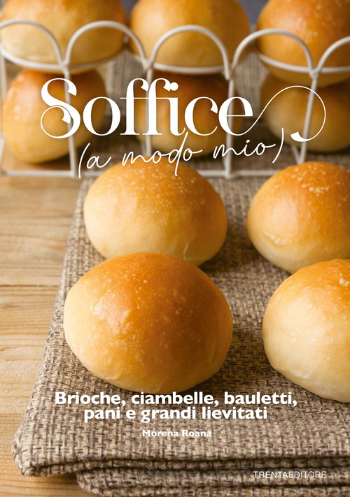 Soffice (a modo mio). Brioche, ciambelle, bauletti, pani e grandi lievitati