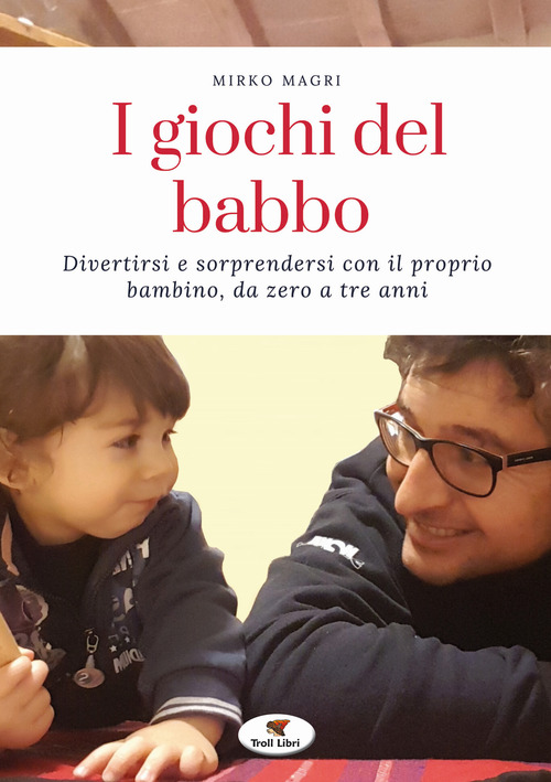 I giochi del babbo. Divertirsi e sorprendersi con il proprio bambino, da zero a tre anni