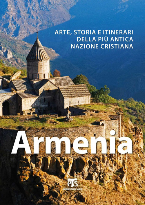 Armenia. Arte, storia e itinerari della pi&ugrave; antica nazione cristiana