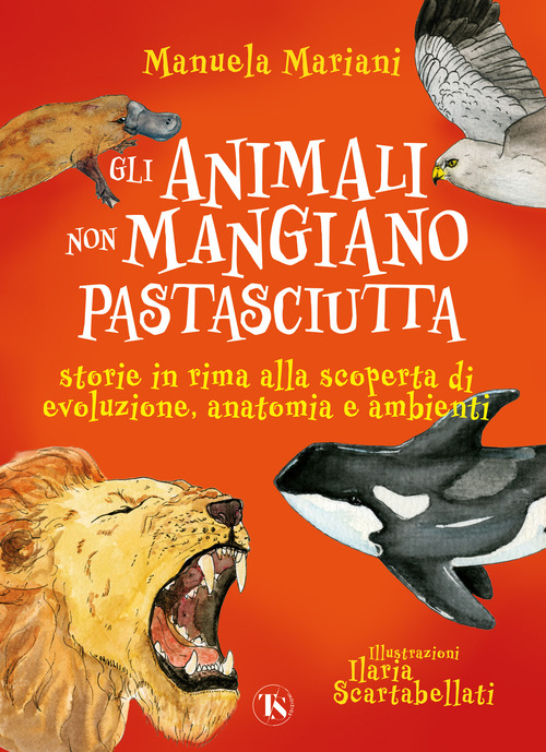 Gli animali non mangiano pastasciutta. Storie in rima alla scoperta di evoluzione, anatomia e ambienti