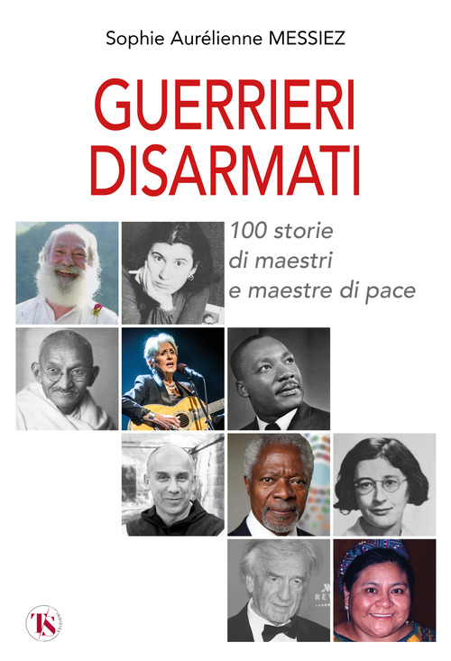 Guerrieri disarmati. 100 storie di maestri e maestre di pace