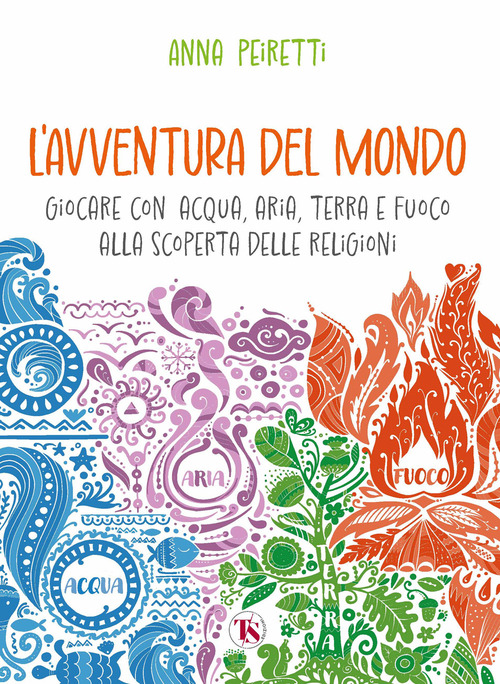 L'avventura del mondo. Giocare con acqua, aria, terra e fuoco alla scoperta delle religioni