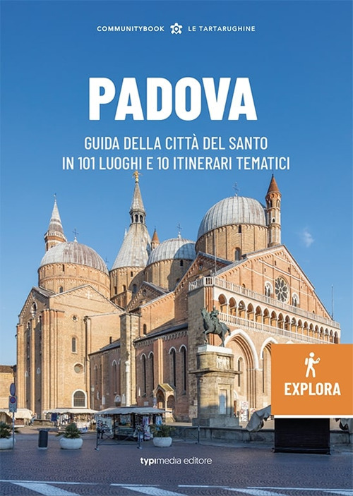 Padova Explora. Guida della citt&agrave; del Santo in 101 luoghi e 10 itinerari tematici