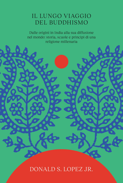 Il lungo viaggio del buddhismo. Dalle origini in India alla sua diffusione nel mondo: storia, scuole e principi di una religione millenaria