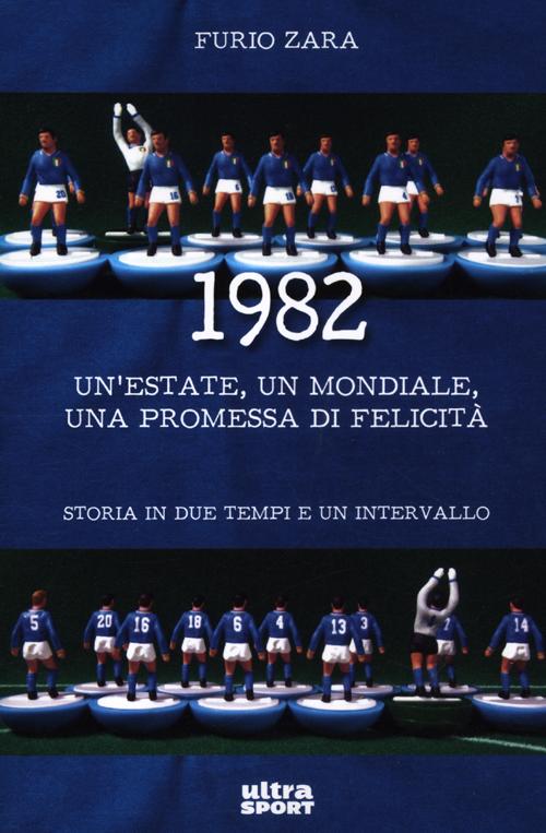 1982. Un'estate, un mondiale, una promessa di felicit&agrave;. Storia in due tempi e un intervallo