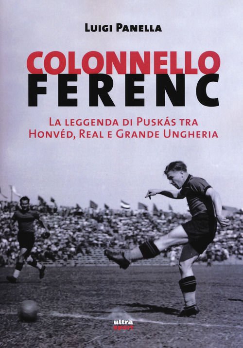 Colonnello Ferenc. La leggenda di Pusk&aacute;s tra Honv&eacute;d, Real e Grande Ungheria