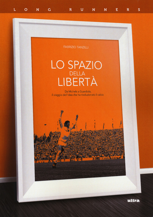 Lo spazio della libert&agrave;. Da Michels a Guardiola, il viaggio dell'idea che ha rivoluzionato il calcio