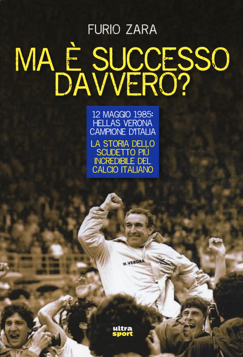 Ma &egrave; successo davvero? 12 maggio 1985: Hellas Verona campione d'Italia. La storia dello scudetto pi&ugrave; incredibile del calcio italiano