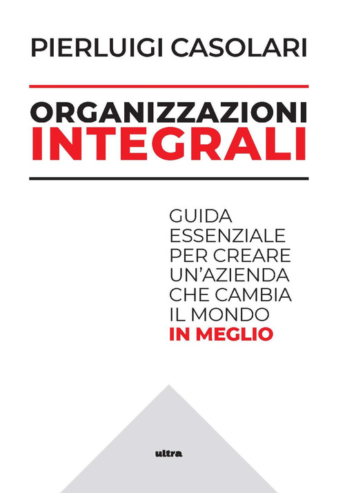 Organizzazioni integrali. Guida essenziale per creare un'azienda che cambia il mondo in meglio