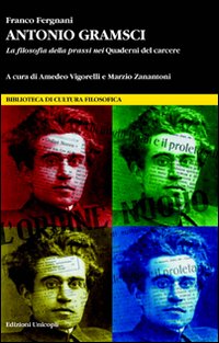 Antonio Gramsci. La filosofia della prassi nei &laquo;Quaderni del carcere&raquo;