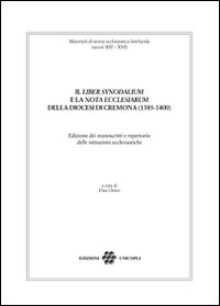 Il &laquo;liber synodalium&raquo; e la &laquo;nota ecclesiarum&raquo; della diocesi di Cremona (1385-1400). Edizione dei manoscritti e repertorio delle istituzioni ecclesistiche