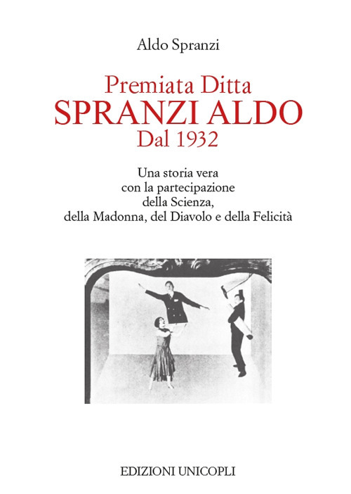 Premiata ditta Spranzi Aldo dal 1932. Una storia vera con la partecipazione della scienza, della Madonna, del diavolo e della felicit&agrave;