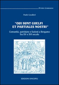 &laquo;Qui sunt guelfi et partiales nostri&raquo;. Comunit&agrave;, patriziato e fazioni a Bergamo fra XV e XVI secolo