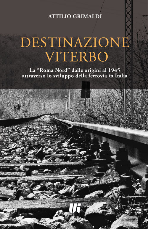 Destinazione Viterbo. La &laquo;Roma Nord&raquo; dalle origini al 1945 attraverso lo sviluppo della ferrovia in Italia