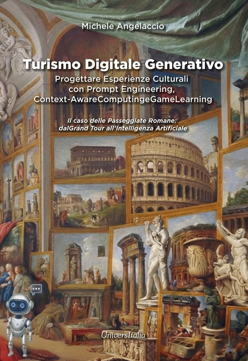 Turismo digitale generativo. Progettare esperienze culturali con prompt engineering, context-aware computing e game learning. Il caso delle passeggiate romane: dal Grand Tour all'Intelligenza Artificiale